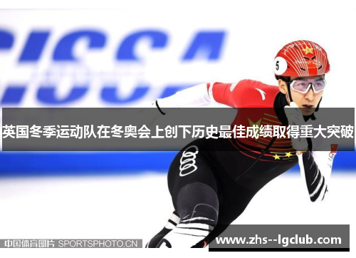 英国冬季运动队在冬奥会上创下历史最佳成绩取得重大突破