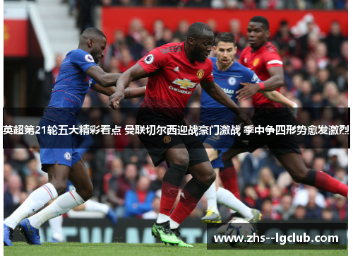 英超第21轮五大精彩看点 曼联切尔西迎战豪门激战 季中争四形势愈发激烈