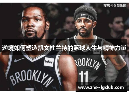 逆境如何塑造凯文杜兰特的篮球人生与精神力量