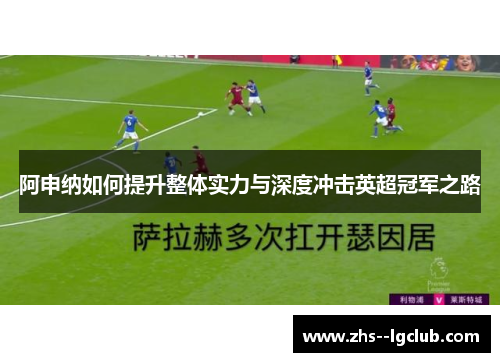 阿申纳如何提升整体实力与深度冲击英超冠军之路