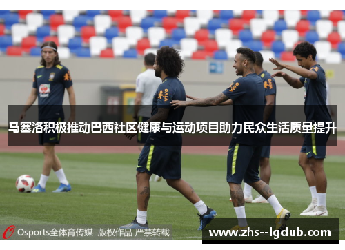 马塞洛积极推动巴西社区健康与运动项目助力民众生活质量提升