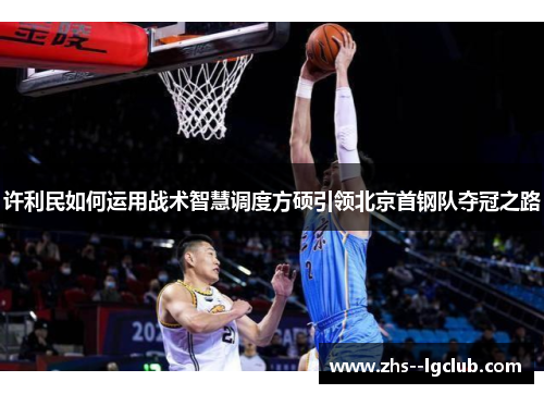 许利民如何运用战术智慧调度方硕引领北京首钢队夺冠之路