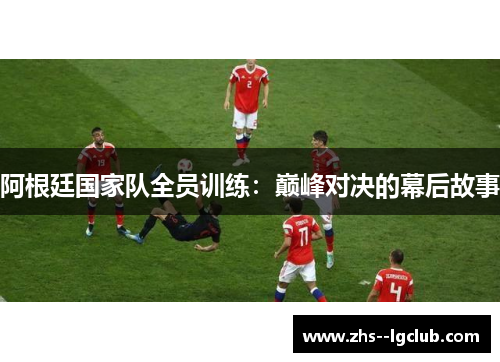 阿根廷国家队全员训练：巅峰对决的幕后故事