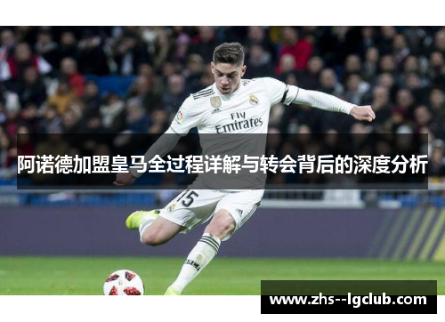 阿诺德加盟皇马全过程详解与转会背后的深度分析