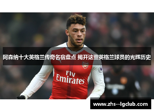 阿森纳十大英格兰传奇名宿盘点 揭开这些英格兰球员的光辉历史