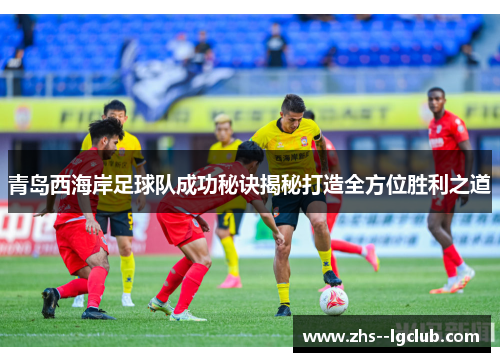 青岛西海岸足球队成功秘诀揭秘打造全方位胜利之道 青岛西海岸足球队成功秘诀揭秘打造全方位胜利之道