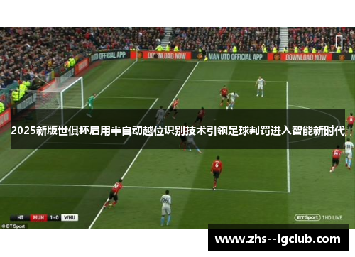 2025新版世俱杯启用半自动越位识别技术引领足球判罚进入智能新时代