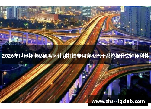 2026年世界杯洛杉矶赛区计划打造专用穿梭巴士系统提升交通便利性 2026年世界杯洛杉矶赛区计划打造专用穿梭巴士系统提升交通便利性