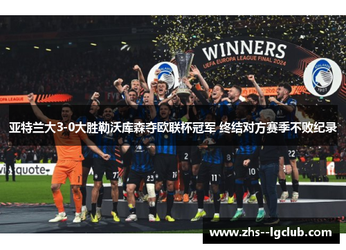 亚特兰大3-0大胜勒沃库森夺欧联杯冠军 终结对方赛季不败纪录
