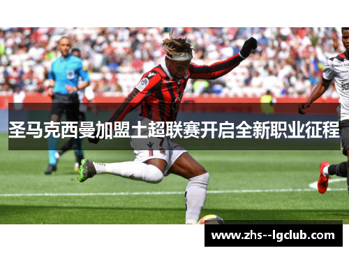 圣马克西曼加盟土超联赛开启全新职业征程