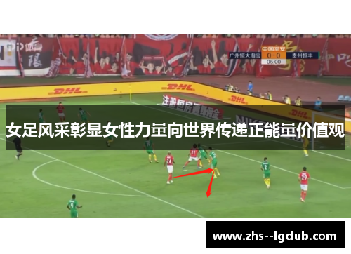 女足风采彰显女性力量向世界传递正能量价值观