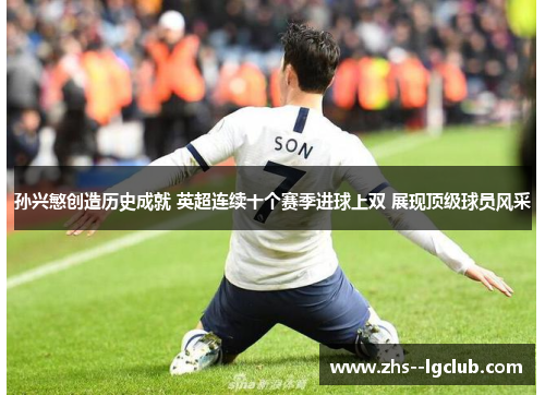 孙兴慜创造历史成就 英超连续十个赛季进球上双 展现顶级球员风采 孙兴慜创造历史成就 英超连续十个赛季进球上双 展现顶级球员风采