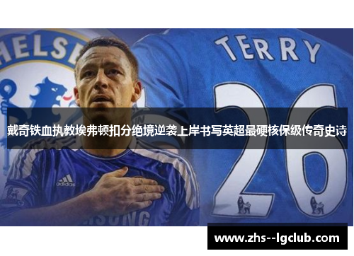 戴奇铁血执教埃弗顿扣分绝境逆袭上岸书写英超最硬核保级传奇史诗