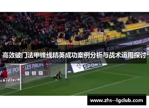 高效破门法甲锋线精英成功案例分析与战术运用探讨