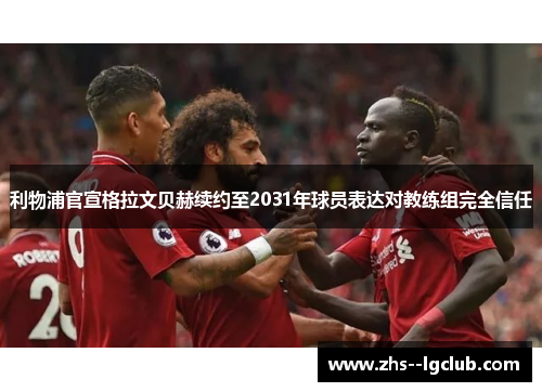 利物浦官宣格拉文贝赫续约至2031年球员表达对教练组完全信任