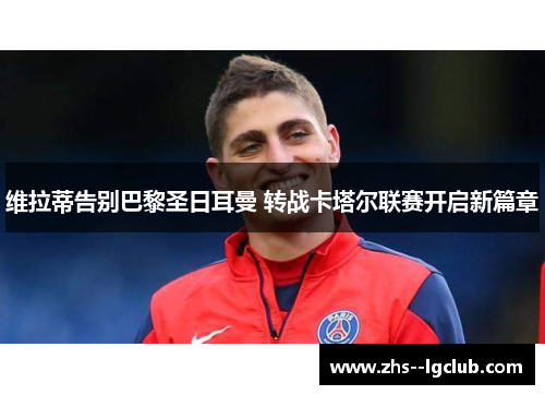 维拉蒂告别巴黎圣日耳曼 转战卡塔尔联赛开启新篇章