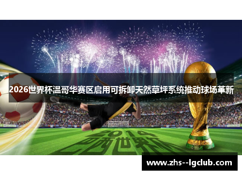 2026世界杯温哥华赛区启用可拆卸天然草坪系统推动球场革新 2026世界杯温哥华赛区启用可拆卸天然草坪系统推动球场革新