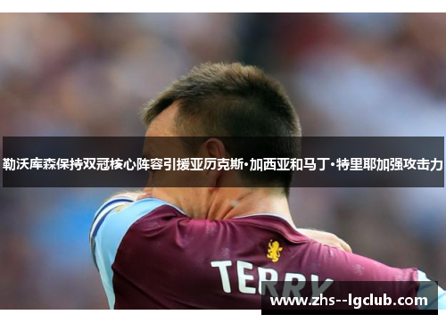 勒沃库森保持双冠核心阵容引援亚历克斯·加西亚和马丁·特里耶加强攻击力