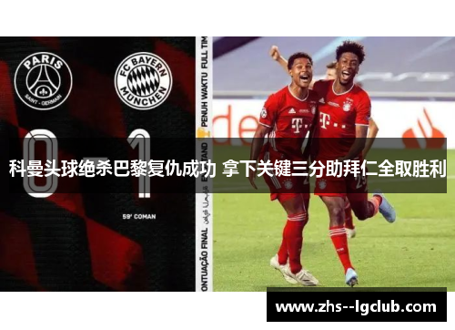 科曼头球绝杀巴黎复仇成功 拿下关键三分助拜仁全取胜利 科曼头球绝杀巴黎复仇成功 拿下关键三分助拜仁全取胜利