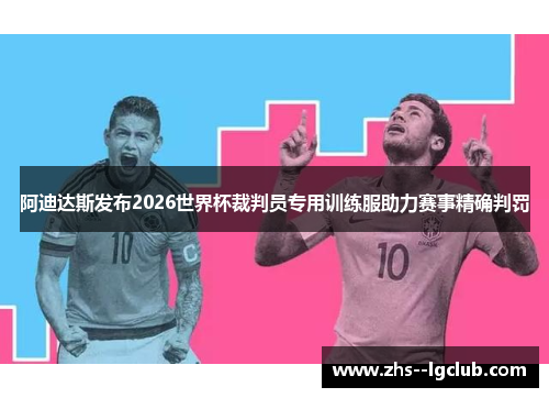 阿迪达斯发布2026世界杯裁判员专用训练服助力赛事精确判罚